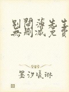 别闹薄先生小说无删减免费阅读