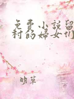 免费小说留守山村的妇女们