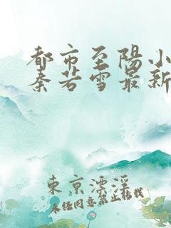 都市至阳小神医秦若雪最新章节在线阅读
