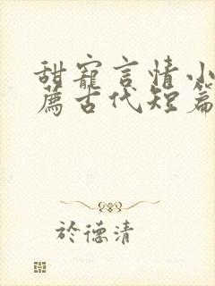 甜宠言情小说推荐古代短篇