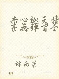 赤心巡天情何以甚无弹窗全文免费阅读