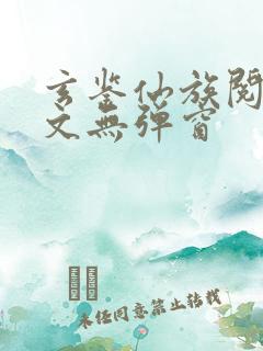 玄鉴仙族阅读全文无弹窗