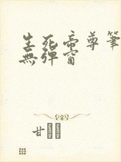 生死帝尊笔趣阁无弹窗