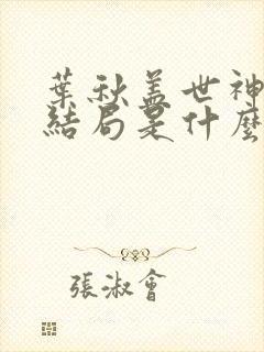 叶秋盖世神医大结局是什么