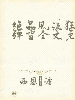绝品风流狂医无弹窗全文免费阅读