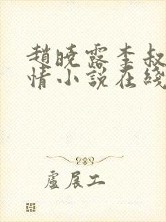 赵晓露李叔的言情小说在线阅读免费