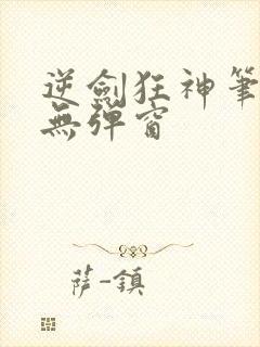 逆剑狂神笔趣阁无弹窗