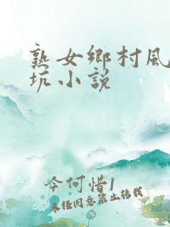 熟女乡村风流大坑小说