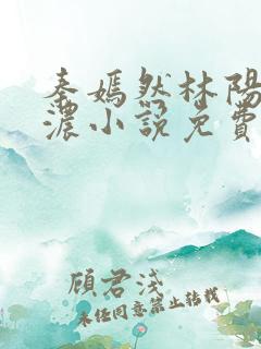 秦嫣然林阳秦墨浓小说免费阅读