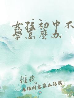 女孩初中不想上学怎么办