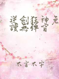 逆剑狂神免费阅读无弹窗