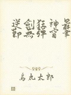 逆剑狂神最新章节无弹窗笔趣阁