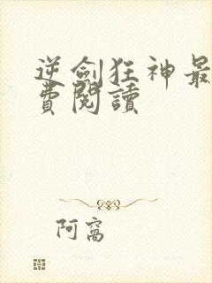 逆剑狂神最新免费阅读