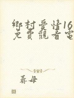 乡村爱情16部免费观看电视剧全集