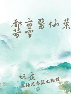都市医仙叶辰夏若雪