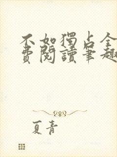 不如独占全文免费阅读笔趣阁