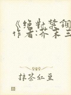 《绝对禁锢》 作者:芥末三三
