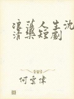浪荡人生沈浪林清乐短剧