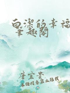 白洁的幸福生活 笔趣阁