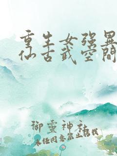 重生女强异能修仙古武空间