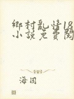 乡村乱情18部小说免费阅读