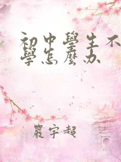 初中学生不想上学怎么办