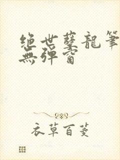 绝世孽龙笔趣阁无弹窗