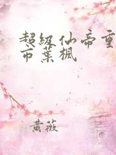 超级仙帝重生都市叶枫