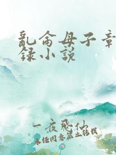 乱仑母子章节目录小说