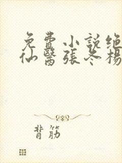 免费小说绝世小仙医张冬杨翠