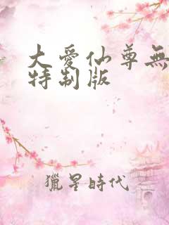 大爱仙尊无删减特制版