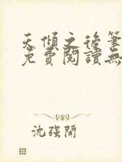 天倾之后笔趣阁免费阅读无弹窗