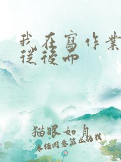 我在写作业叔叔从后面