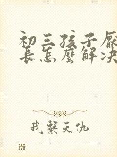 初三孩子厌学家长怎么解决