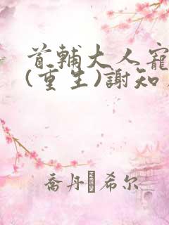首辅大人宠妻录(重生)谢知虞