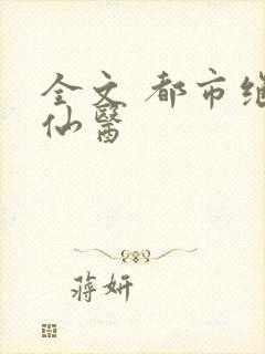 全文 都市绝品仙医