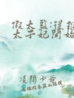 假太监:从推倒太子妃开始全文免费阅读全文