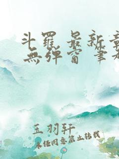 斗罗 最新章节 无弹窗 笔趣阁