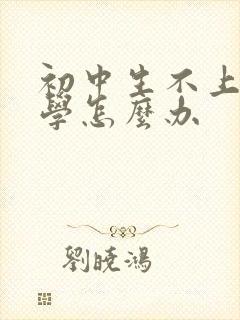 初中生不上学厌学怎么办