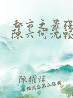 都市之最强狂兵陈六何沈轻舞最新章节