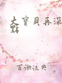 大宝贝再深入一点
