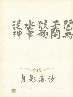 从水猴子开始成神笔趣阁无弹窗
