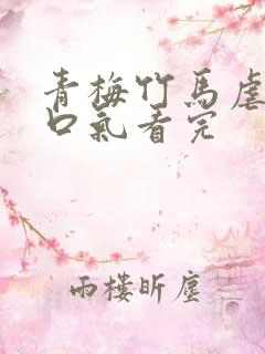 青梅竹马虐文一口气看完