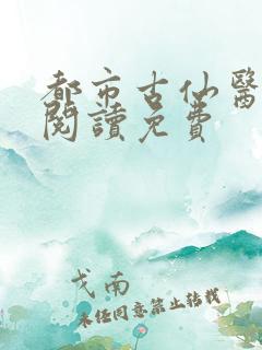 都市古仙医全文阅读免费