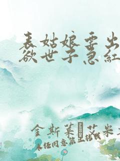 表姑娘要出嫁禁欲世子急红眼笔趣阁