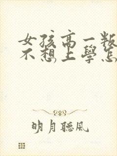 女孩高一叛逆期不想上学怎么办