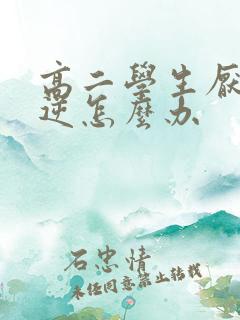 高二学生厌学叛逆怎么办