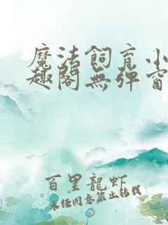 魔法饲育小说笔趣阁无弹窗笔趣阁