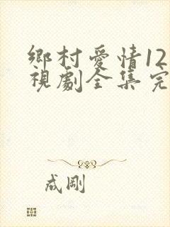 乡村爱情12电视剧全集完整版免费观看