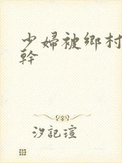 少妇被乡村老汉干